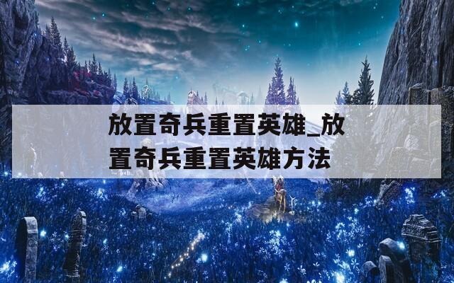 放置奇兵重置英雄_放置奇兵重置英雄方法