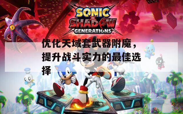 优化天域套武器附魔，提升战斗实力的最佳选择