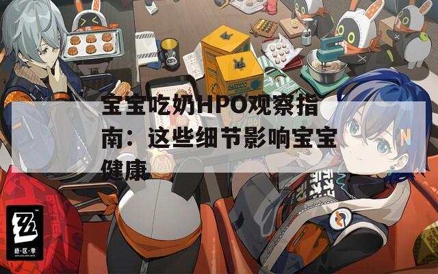 宝宝吃奶HPO观察指南：这些细节影响宝宝健康