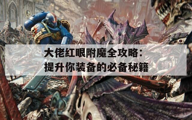 大佬红眼附魔全攻略：提升你装备的必备秘籍