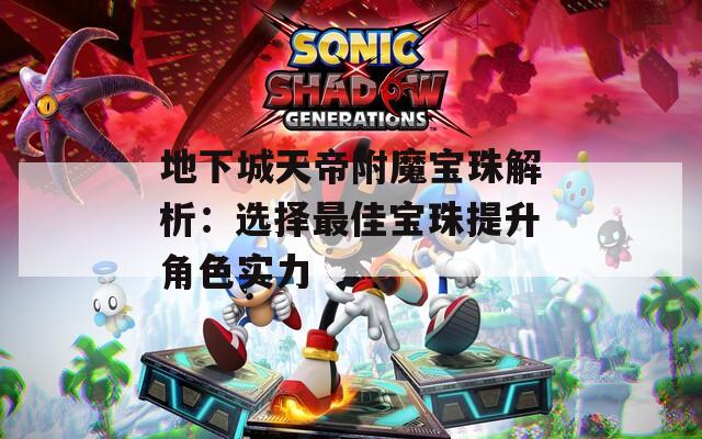 地下城天帝附魔宝珠解析：选择最佳宝珠提升角色实力