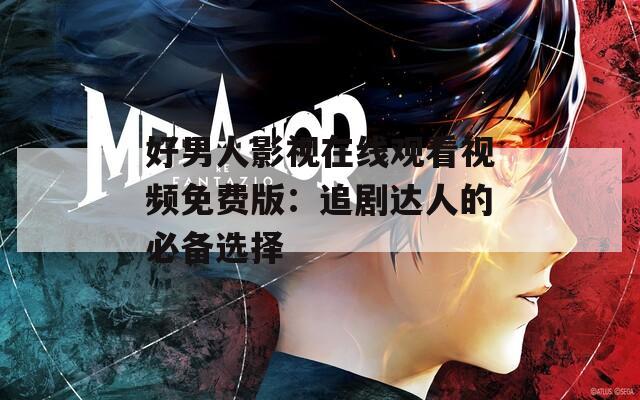 好男人影视在线观看视频免费版：追剧达人的必备选择