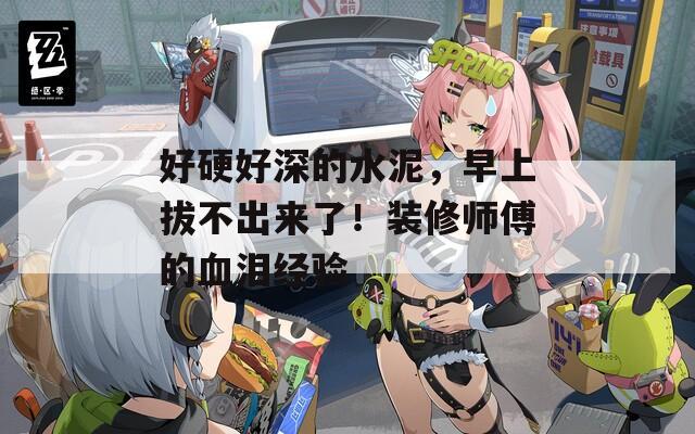 好硬好深的水泥，早上拔不出来了！装修师傅的血泪经验