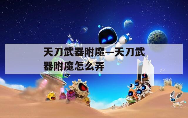 天刀武器附魔—天刀武器附魔怎么弄