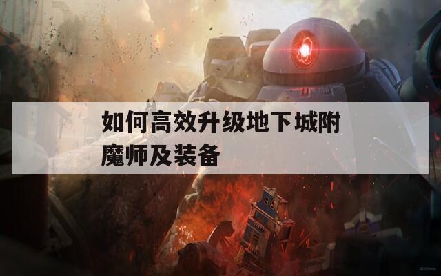 如何高效升级地下城附魔师及装备
