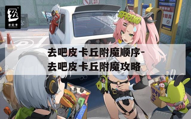 去吧皮卡丘附魔顺序-去吧皮卡丘附魔攻略