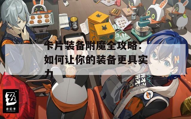 卡片装备附魔全攻略：如何让你的装备更具实力
