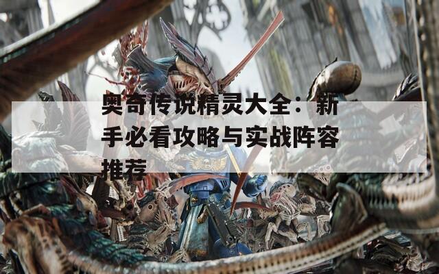 奥奇传说精灵大全：新手必看攻略与实战阵容推荐