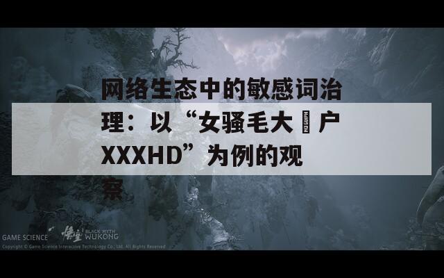 网络生态中的敏感词治理：以“女骚毛大隂户XXXHD”为例的观察