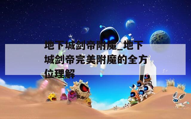 地下城剑帝附魔_地下城剑帝完美附魔的全方位理解  第1张