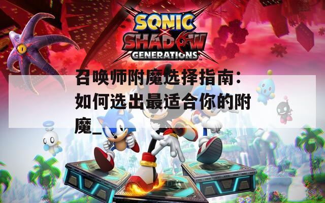 召唤师附魔选择指南：如何选出最适合你的附魔_