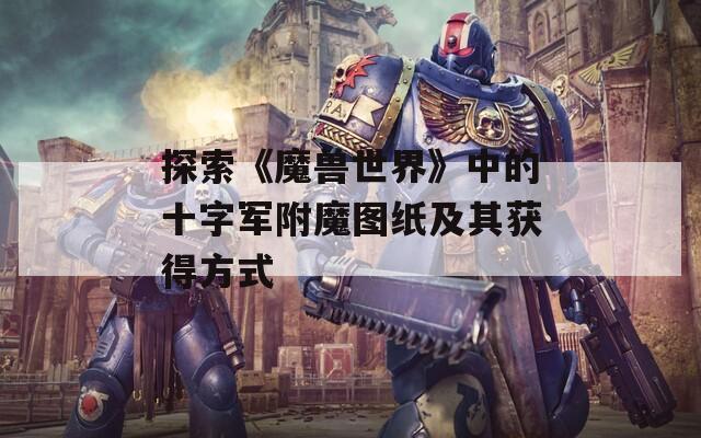 探索《魔兽世界》中的十字军附魔图纸及其获得方式