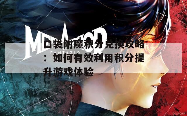 口袋附魔积分兑换攻略：如何有效利用积分提升游戏体验