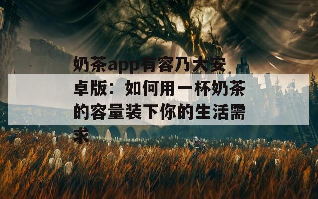 奶茶app有容乃大安卓版：如何用一杯奶茶的容量装下你的生活需求