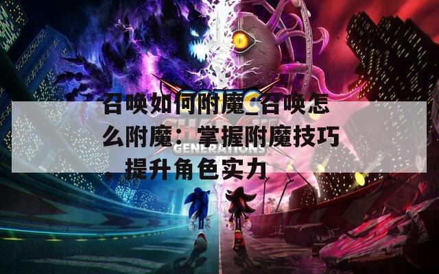召唤如何附魔_召唤怎么附魔：掌握附魔技巧，提升角色实力