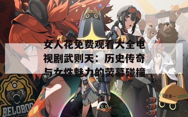 女人花免费观看大全电视剧武则天：历史传奇与女性魅力的荧幕碰撞  第1张