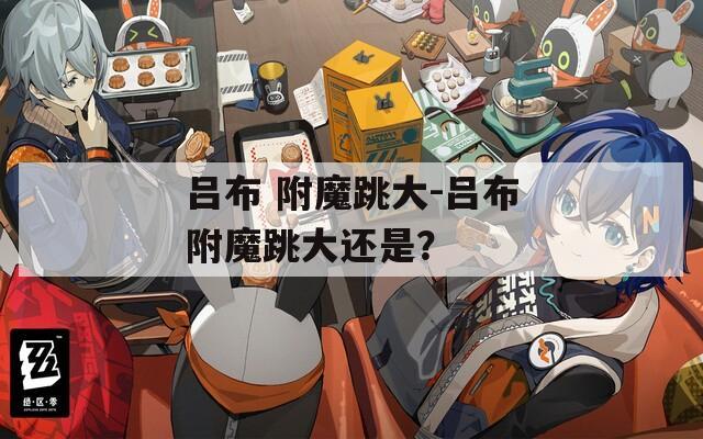 吕布 附魔跳大-吕布附魔跳大还是？