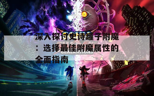 深入探讨史诗罐子附魔：选择最佳附魔属性的全面指南  第1张