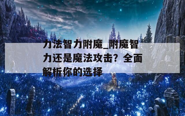 力法智力附魔_附魔智力还是魔法攻击？全面解析你的选择  第1张