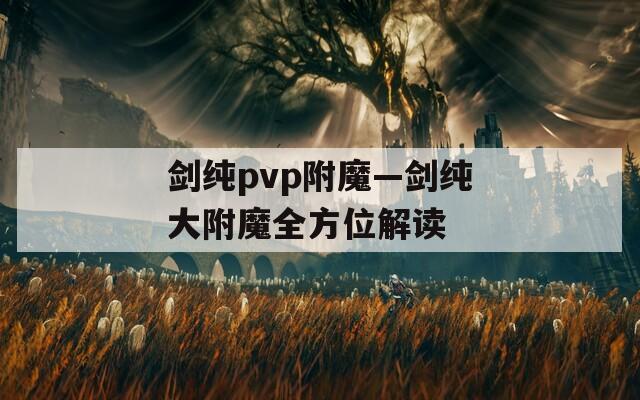 剑纯pvp附魔—剑纯大附魔全方位解读