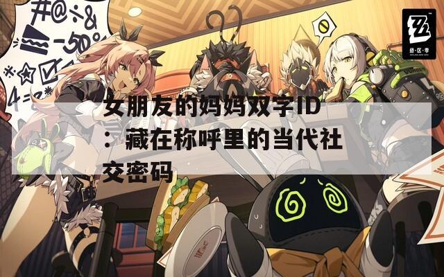 女朋友的妈妈双字ID：藏在称呼里的当代社交密码