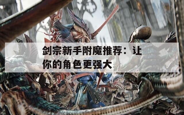 剑宗新手附魔推荐：让你的角色更强大