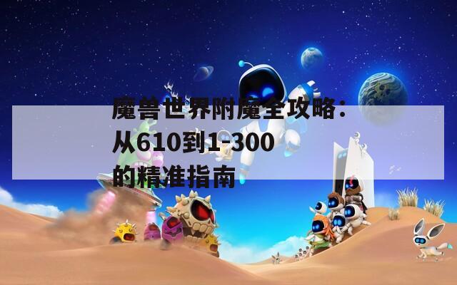 魔兽世界附魔全攻略：从610到1-300的精准指南