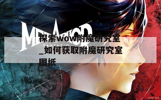 探索wow附魔研究室_如何获取附魔研究室图纸