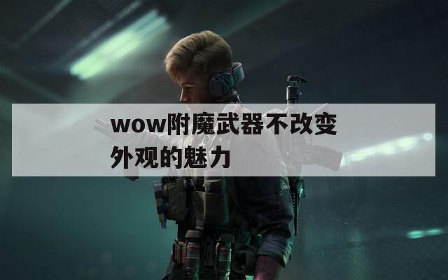 wow附魔武器不改变外观的魅力
