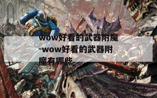 wow好看的武器附魔-wow好看的武器附魔有哪些  第1张