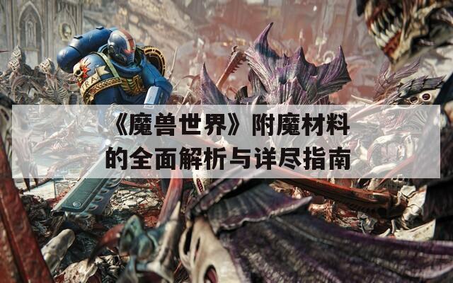 《魔兽世界》附魔材料的全面解析与详尽指南
