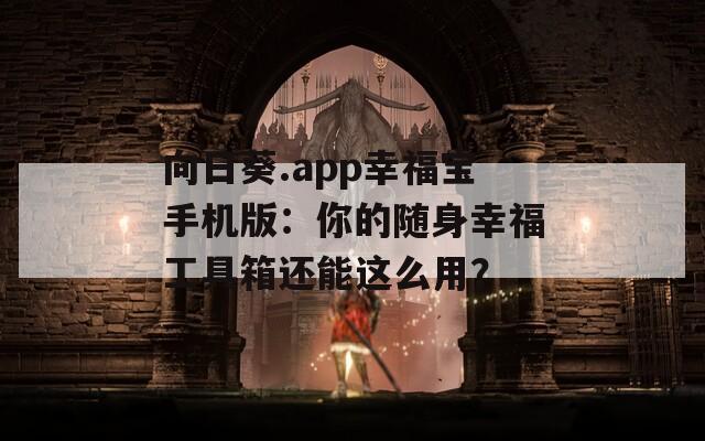 向日葵.app幸福宝手机版：你的随身幸福工具箱还能这么用？