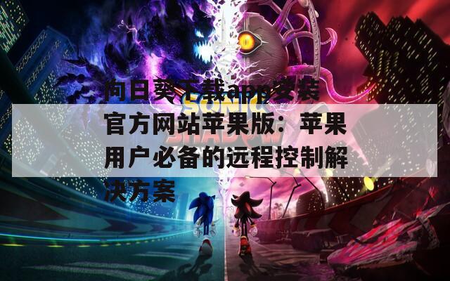 向日葵下载app安装官方网站苹果版：苹果用户必备的远程控制解决方案