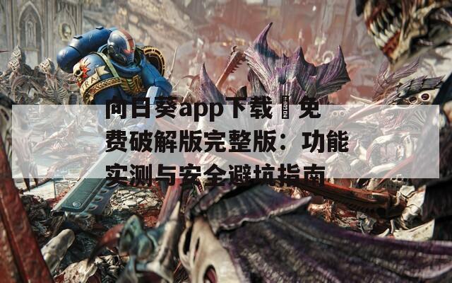 向日葵app下载汅免费破解版完整版：功能实测与安全避坑指南