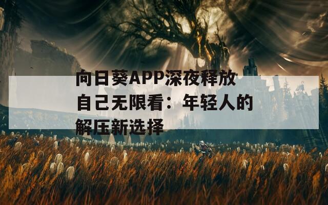 向日葵APP深夜释放自己无限看：年轻人的解压新选择