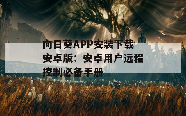 向日葵APP安装下载安卓版：安卓用户远程控制必备手册