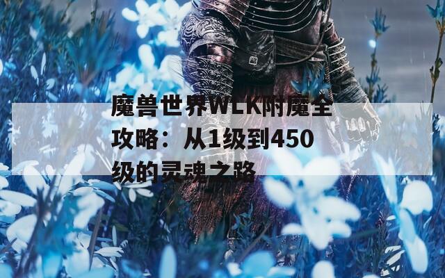 魔兽世界WLK附魔全攻略：从1级到450级的灵魂之路