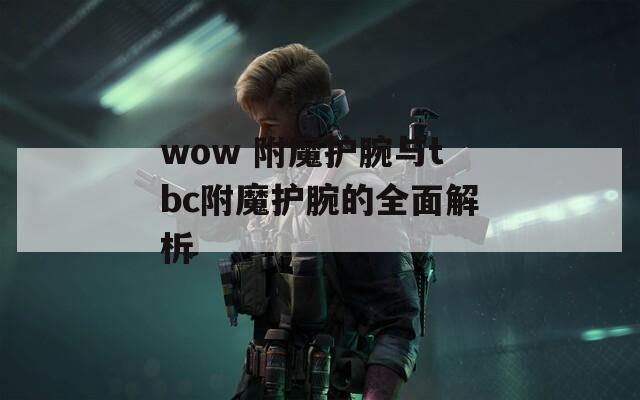 wow 附魔护腕与tbc附魔护腕的全面解析