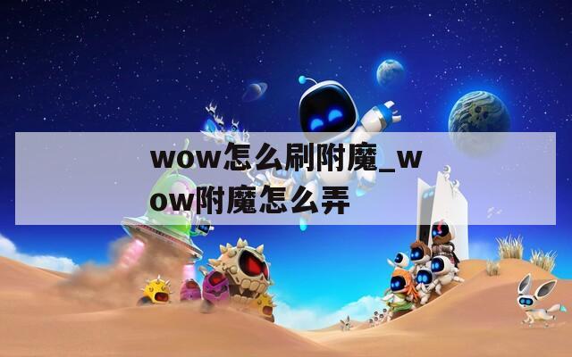 wow怎么刷附魔_wow附魔怎么弄