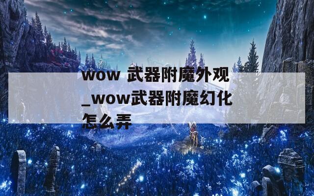 wow 武器附魔外观_wow武器附魔幻化怎么弄