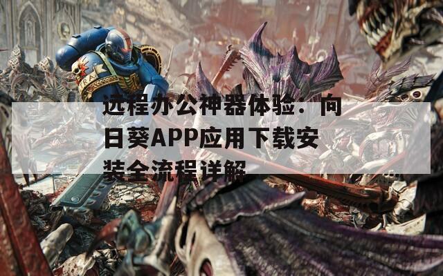 远程办公神器体验：向日葵APP应用下载安装全流程详解