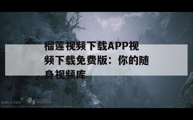 榴莲视频下载APP视频下载免费版：你的随身视频库