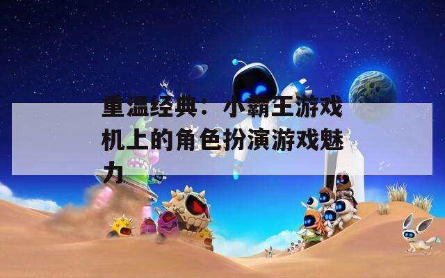 重温经典：小霸王游戏机上的角色扮演游戏魅力