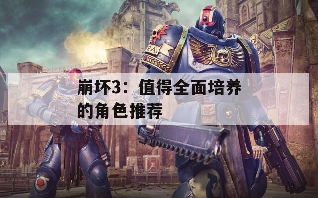 崩坏3：值得全面培养的角色推荐