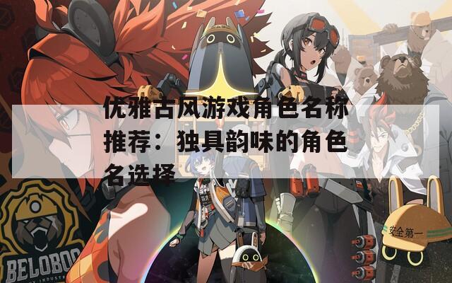 优雅古风游戏角色名称推荐：独具韵味的角色名选择  第1张