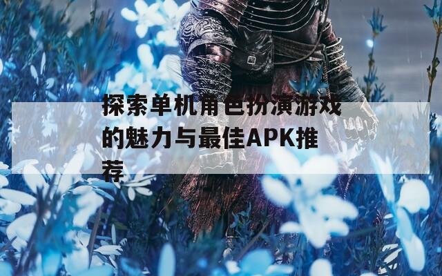 探索单机角色扮演游戏的魅力与最佳APK推荐