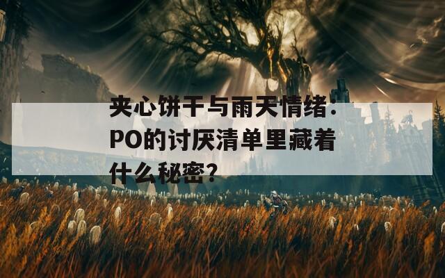 夹心饼干与雨天情绪：PO的讨厌清单里藏着什么秘密？