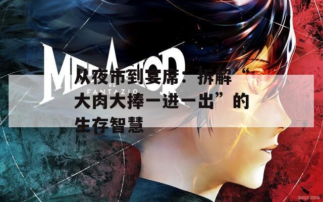 从夜市到宴席：拆解“大肉大捧一进一出”的生存智慧