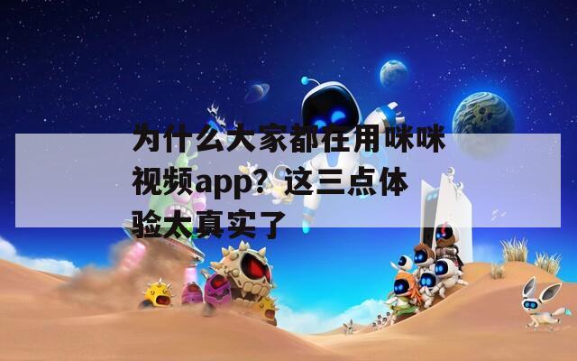 为什么大家都在用咪咪视频app？这三点体验太真实了