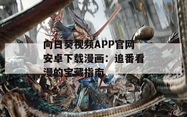 向日葵视频APP官网安卓下载漫画：追番看漫的宝藏指南